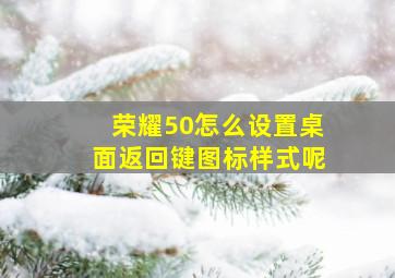 荣耀50怎么设置桌面返回键图标样式呢