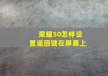 荣耀50怎样设置返回键在屏幕上