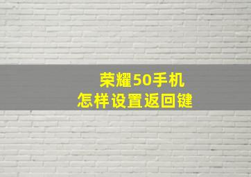 荣耀50手机怎样设置返回键