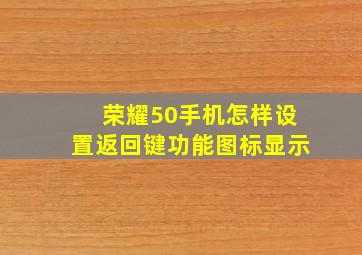 荣耀50手机怎样设置返回键功能图标显示