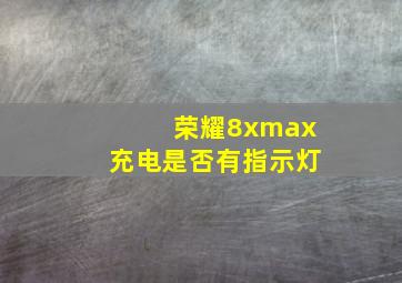 荣耀8xmax充电是否有指示灯