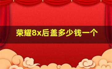 荣耀8x后盖多少钱一个