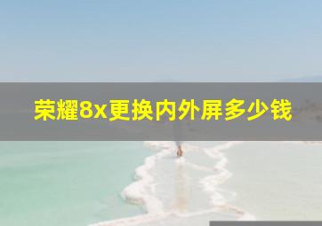 荣耀8x更换内外屏多少钱