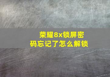 荣耀8x锁屏密码忘记了怎么解锁