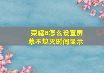 荣耀8怎么设置屏幕不熄灭时间显示