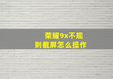 荣耀9x不规则截屏怎么操作