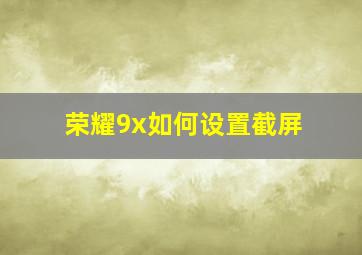 荣耀9x如何设置截屏