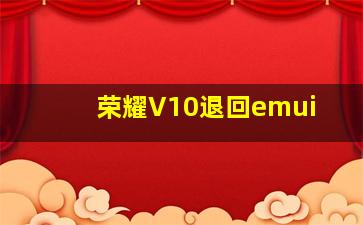 荣耀V10退回emui