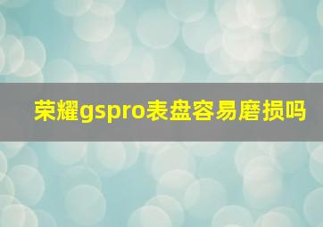 荣耀gspro表盘容易磨损吗