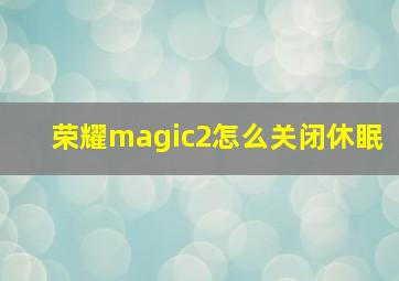 荣耀magic2怎么关闭休眠