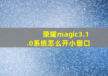 荣耀magic3.1.0系统怎么开小窗口