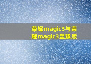 荣耀magic3与荣耀magic3至臻版