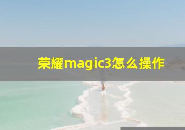 荣耀magic3怎么操作