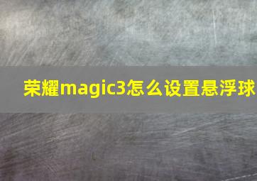 荣耀magic3怎么设置悬浮球