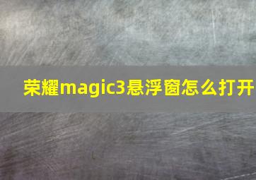 荣耀magic3悬浮窗怎么打开