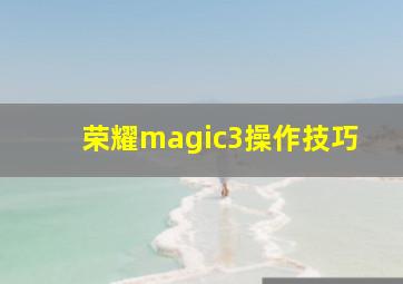 荣耀magic3操作技巧