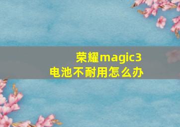 荣耀magic3电池不耐用怎么办