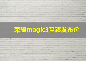 荣耀magic3至臻发布价