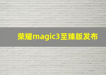 荣耀magic3至臻版发布