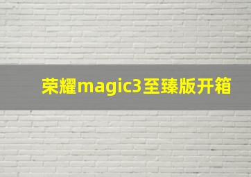 荣耀magic3至臻版开箱