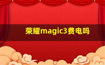 荣耀magic3费电吗