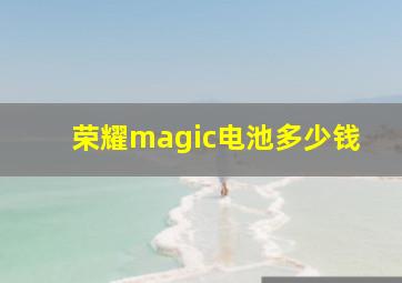 荣耀magic电池多少钱