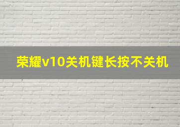 荣耀v10关机键长按不关机