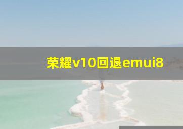 荣耀v10回退emui8