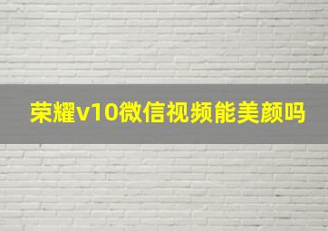 荣耀v10微信视频能美颜吗