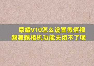 荣耀v10怎么设置微信视频美颜相机功能关闭不了呢