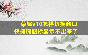 荣耀v10怎样切换窗口快捷键图标显示不出来了