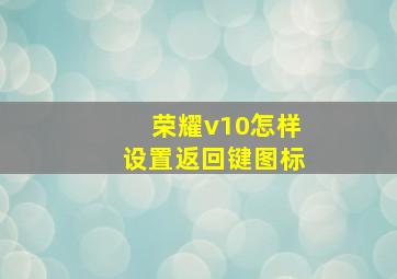 荣耀v10怎样设置返回键图标