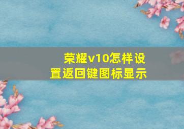 荣耀v10怎样设置返回键图标显示