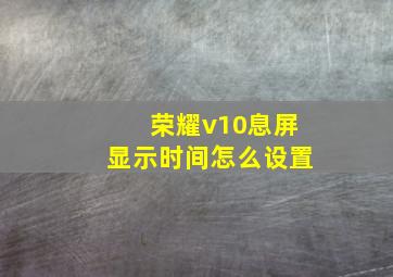 荣耀v10息屏显示时间怎么设置