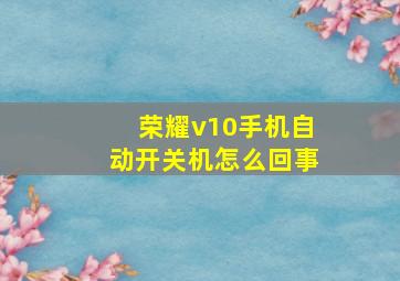 荣耀v10手机自动开关机怎么回事