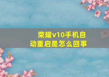 荣耀v10手机自动重启是怎么回事