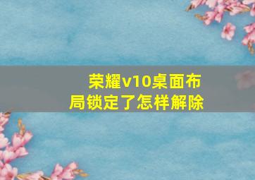 荣耀v10桌面布局锁定了怎样解除