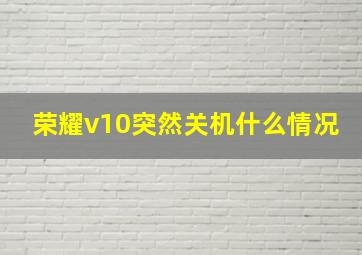 荣耀v10突然关机什么情况