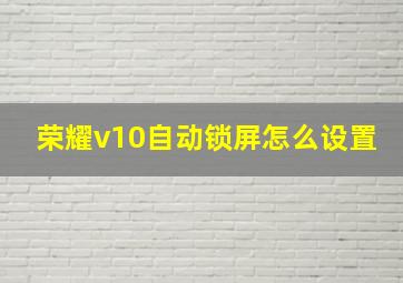 荣耀v10自动锁屏怎么设置