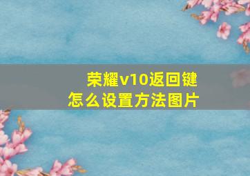 荣耀v10返回键怎么设置方法图片