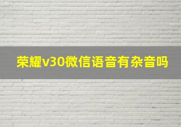 荣耀v30微信语音有杂音吗