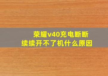 荣耀v40充电断断续续开不了机什么原因