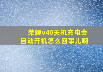 荣耀v40关机充电会自动开机怎么回事儿啊