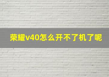 荣耀v40怎么开不了机了呢