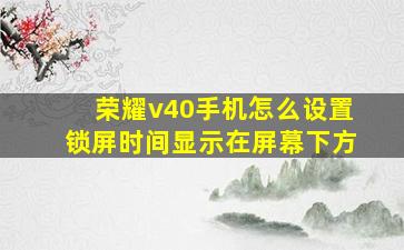 荣耀v40手机怎么设置锁屏时间显示在屏幕下方