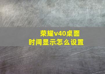 荣耀v40桌面时间显示怎么设置