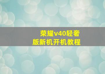 荣耀v40轻奢版新机开机教程