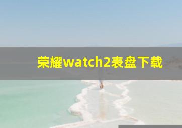 荣耀watch2表盘下载