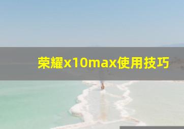 荣耀x10max使用技巧