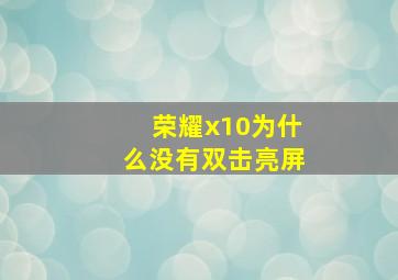 荣耀x10为什么没有双击亮屏